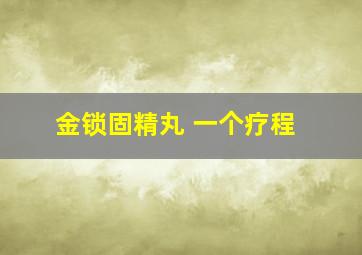 金锁固精丸 一个疗程